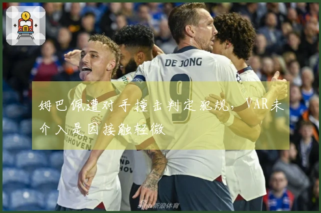 姆巴佩遭对手撞击判定犯规，VAR未介入是因接触轻微