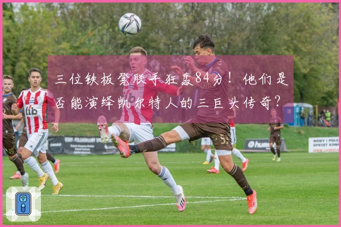 三位铁板凳联手狂轰84分！他们是否能演绎凯尔特人的三巨头传奇？