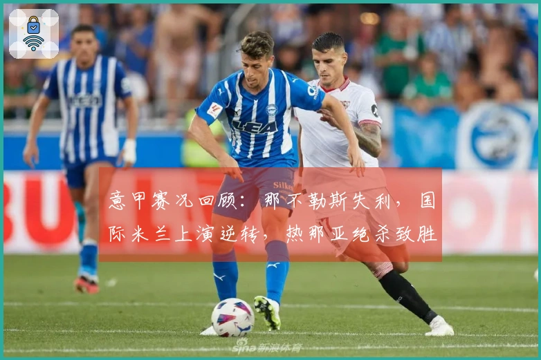 意甲赛况回顾：那不勒斯失利，国际米兰上演逆转，热那亚绝杀致胜