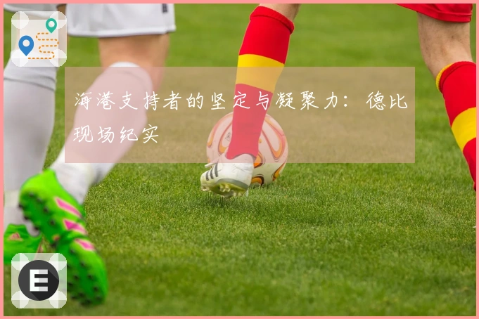 海港支持者的坚定与凝聚力：德比现场纪实