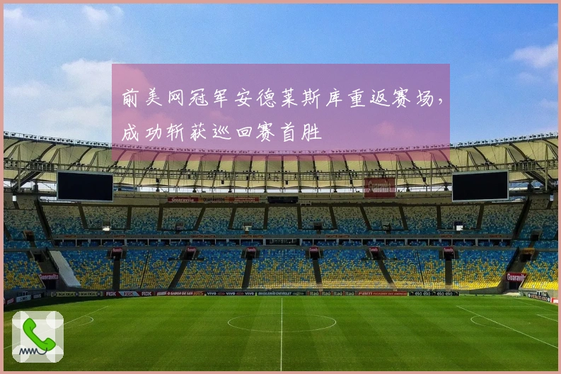 前美网冠军安德莱斯库重返赛场，成功斩获巡回赛首胜