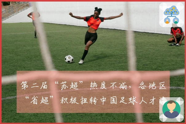 第二届“苏超”热度不减，各地区“省超”积极扭转中国足球人才流失局面