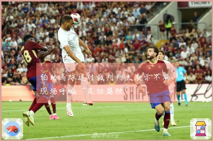 伯纳乌球迷对裁判判决表示不满，现场呼喊“足协腐败”