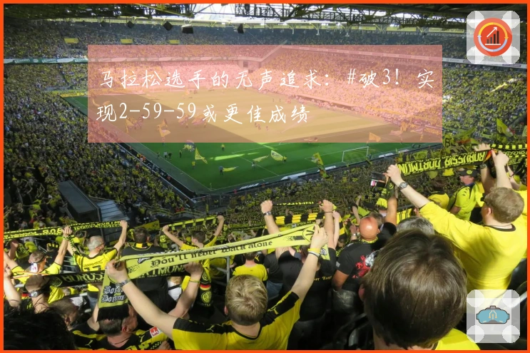 马拉松选手的无声追求：#破3！实现2-59-59或更佳成绩