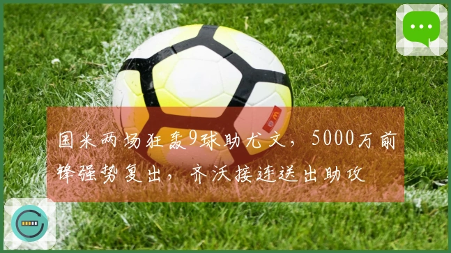 国米两场狂轰9球助尤文，5000万前锋强势复出，齐沃接连送出助攻