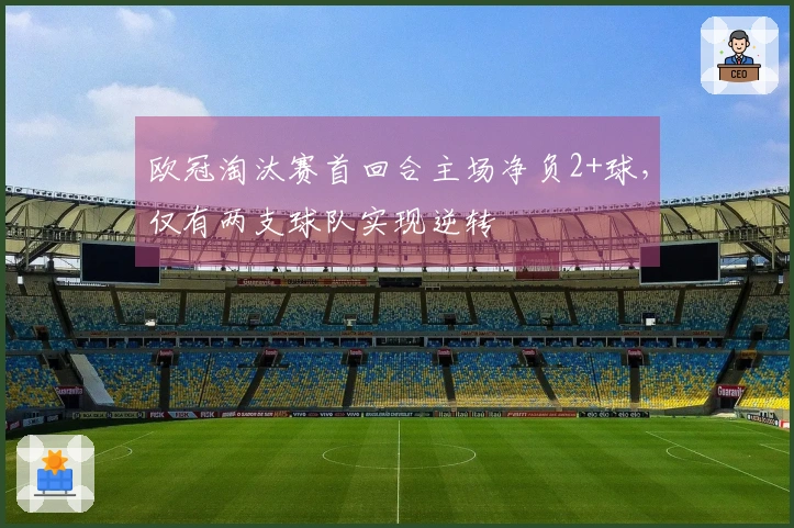 欧冠淘汰赛首回合主场净负2+球，仅有两支球队实现逆转