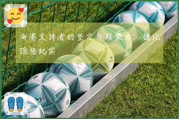 海港支持者的坚定与凝聚力：德比现场纪实