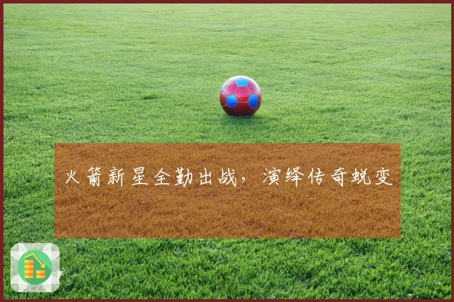 火箭新星全勤出战，演绎传奇蜕变