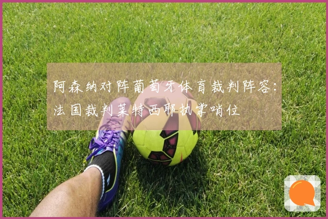 阿森纳对阵葡萄牙体育裁判阵容：法国裁判莱特西耶执掌哨位