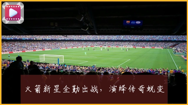 火箭新星全勤出战，演绎传奇蜕变
