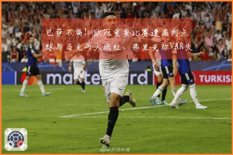 巴萨不满！欧冠重要比赛遭漏判点球与马竞两人逃红，弗里克称VAR失去作用