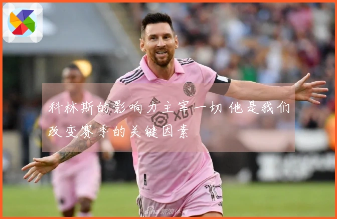 科林斯的影响力主宰一切 他是我们改变赛季的关键因素