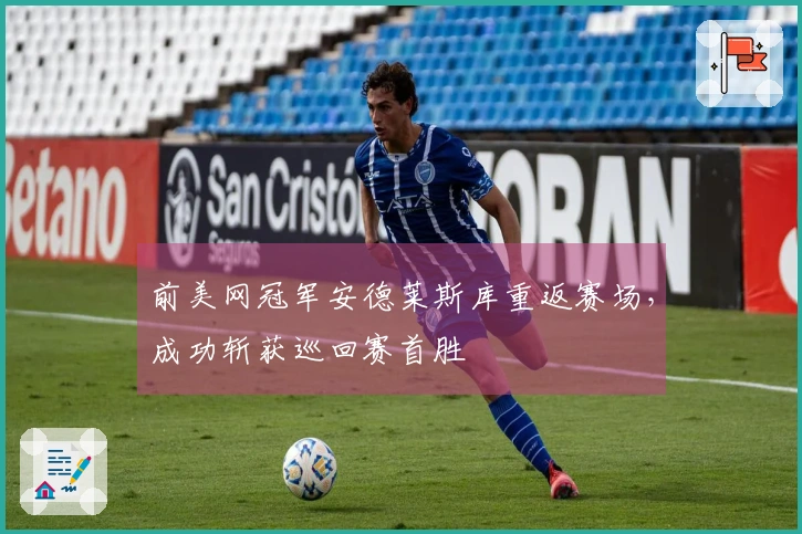 前美网冠军安德莱斯库重返赛场，成功斩获巡回赛首胜