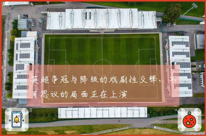 英超争冠与降级的戏剧性交锋，不可思议的局面正在上演